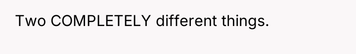 Two COMPLETELY different things.
