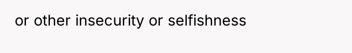 or other insecurity or selfishness
