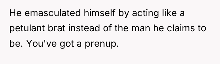 He emasculated himself by acting like a petulant brat instead...