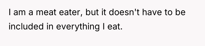 I am a meat eater, but it doesn't have to...
