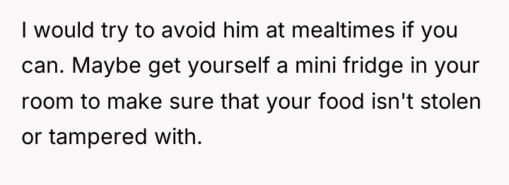 I would try to avoid him at mealtimes if you...