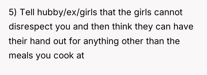 5) Tell hubby/ex/girls that the girls cannot disrespect you and...