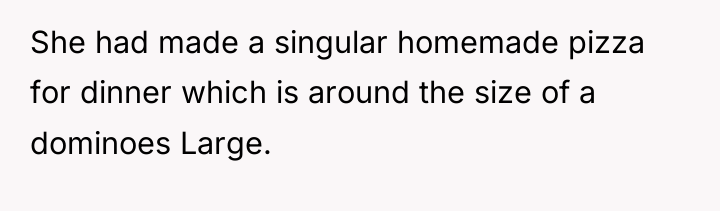 She had made a singular homemade pizza for dinner which...
