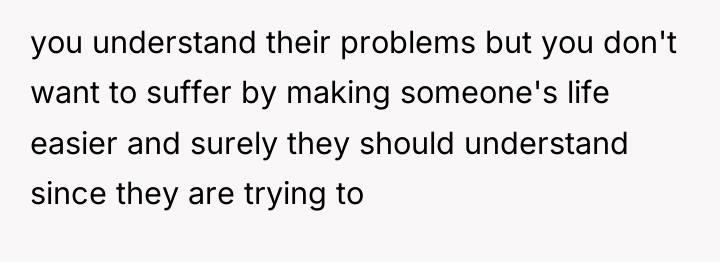 you understand their problems but you don't want to suffer...