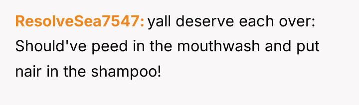 ResolveSea7547 yall deserve each over: Should've peed in the mouthwash...