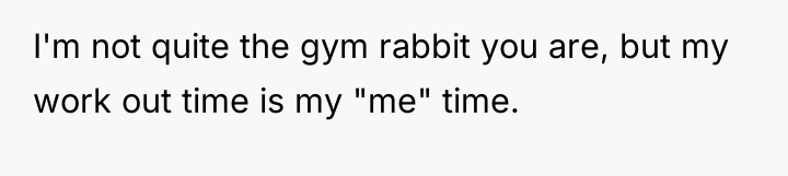 I'm not quite the gym rabbit you are, but my...