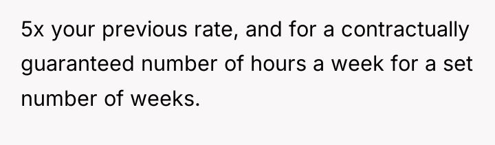 5x your previous rate, and for a contractually guaranteed number...