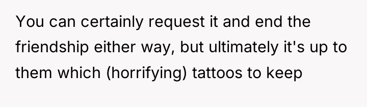 You can certainly request it and end the friendship either...