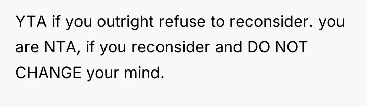 YTA if you outright refuse to reconsider. you are NTA,...