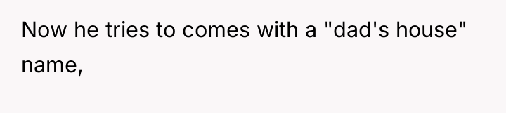 Now he tries to comes with a "dad's house" name,