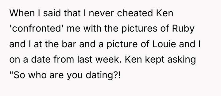 When I said that I never cheated Ken 'confronted' me...