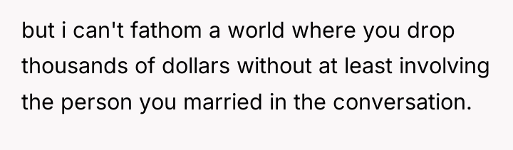 but i can't fathom a world where you drop thousands...
