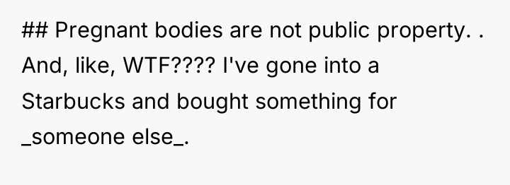 ## Pregnant bodies are not public property. . And, like,...