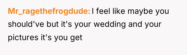 Mr_ragethefrogdude I feel like maybe you should've but it's your...