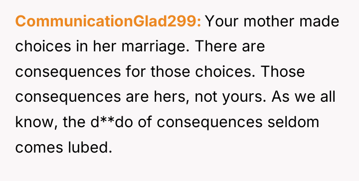 CommunicationGlad299 Your mother made choices in her marriage. There are...