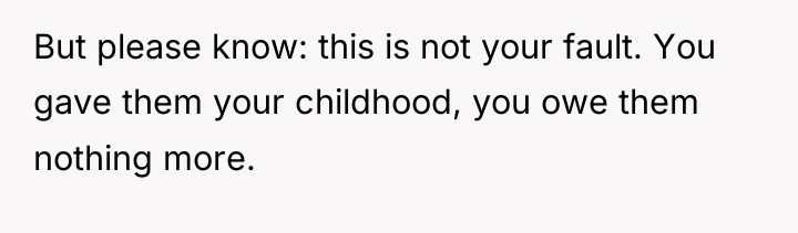 But please know: this is not your fault. You gave...