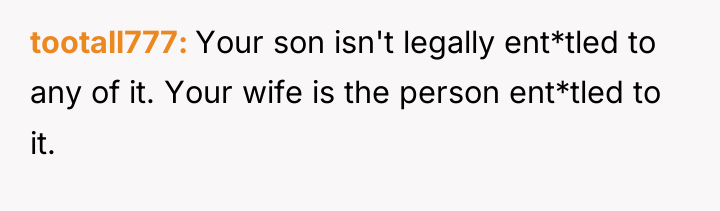 tootall777 Your son isn't legally ent*tled to any of it....