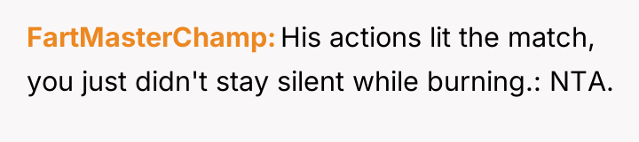 FartMasterChamp His actions lit the match, you just didn't stay...