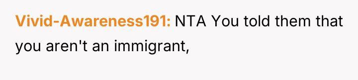 Vivid-Awareness191 NTA You told them that you aren't an immigrant,