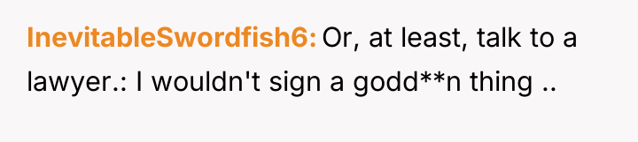 InevitableSwordfish6 Or, at least, talk to a lawyer.: I wouldn't...