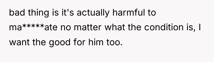 bad thing is it's actually harmful to ma*****ate no matter...