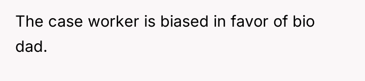 The case worker is biased in favor of bio dad.