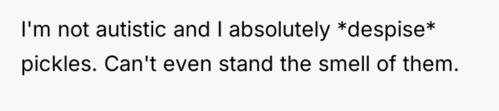 I'm not autistic and I absolutely *despise* pickles. Can't even...