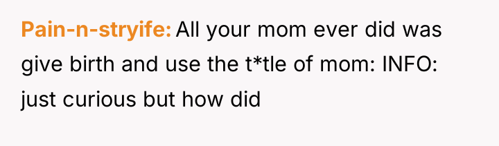 Pain-n-stryife All your mom ever did was give birth and...