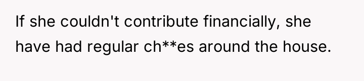 If she couldn't contribute financially, she have had regular ch**es...