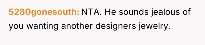 5280gonesouth NTA. He sounds jealous of you wanting another designers...