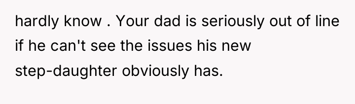 hardly know . Your dad is seriously out of line...