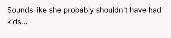Sounds like she probably shouldn't have had kids...