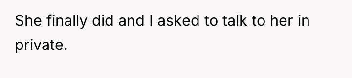 She finally did and I asked to talk to her...