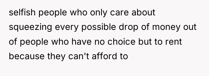 selfish people who only care about squeezing every possible drop...