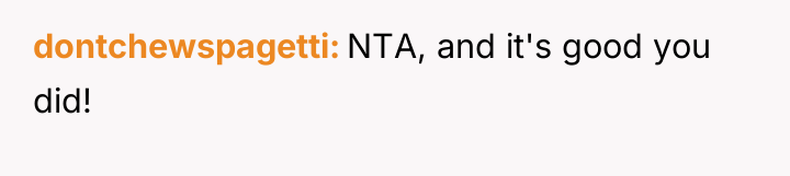 dontchewspagetti NTA, and it's good you did!