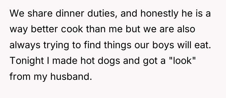 We share dinner duties, and honestly he is a way...