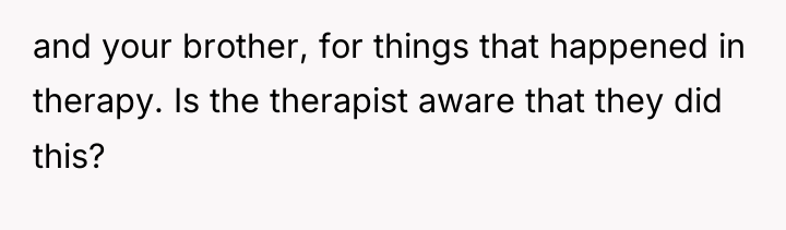 and your brother, for things that happened in therapy. Is...