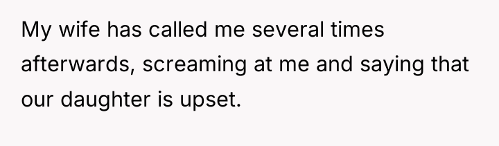 My wife has called me several times afterwards, screaming at...