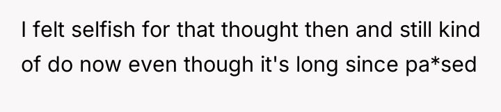 I felt selfish for that thought then and still kind...