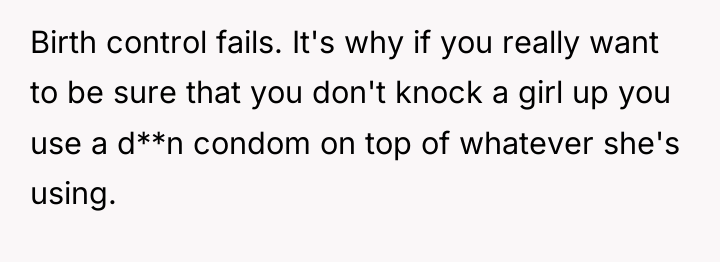 Birth control fails. It's why if you really want to...