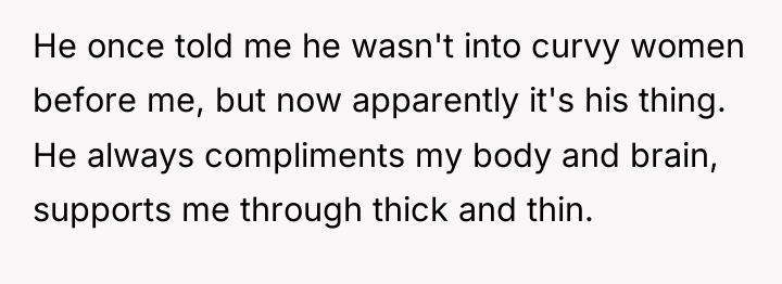 He once told me he wasn't into curvy women before...
