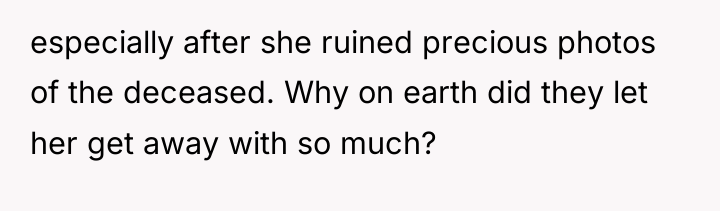 especially after she ruined precious photos of the deceased. Why...