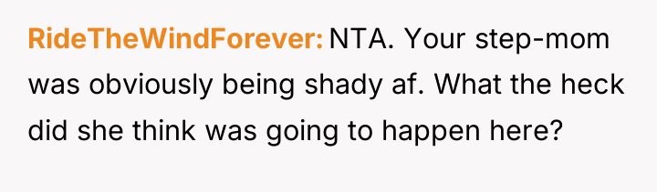 RideTheWindForever NTA. Your step-mom was obviously being shady af. What...