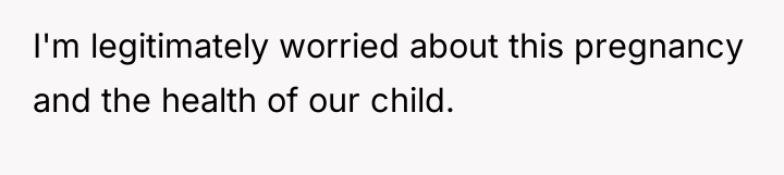 I'm legitimately worried about this pregnancy and the health of...