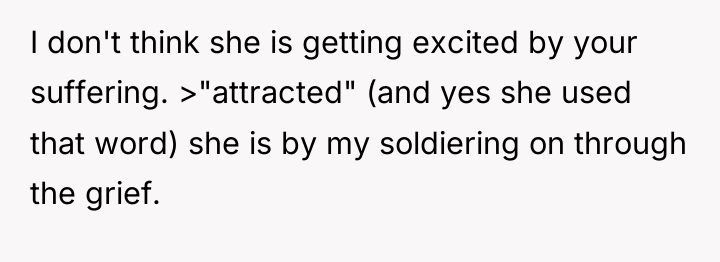 I don't think she is getting excited by your suffering....