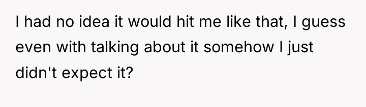I had no idea it would hit me like that,...