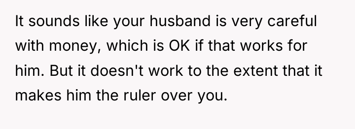 It sounds like your husband is very careful with money,...