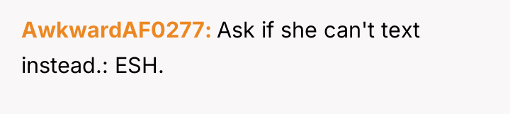 AwkwardAF0277 Ask if she can't text instead.: ESH.