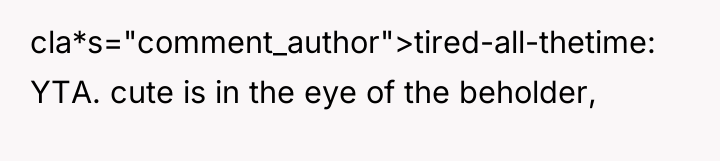 cla*s="comment_author">tired-all-thetime: YTA. cute is in the eye of the beholder,