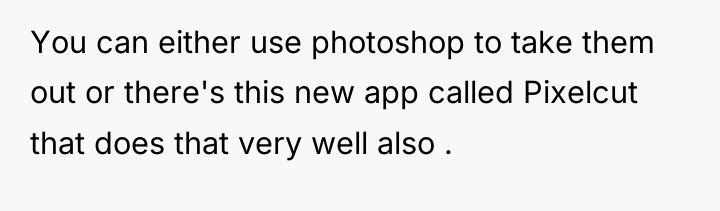 You can either use photoshop to take them out or...